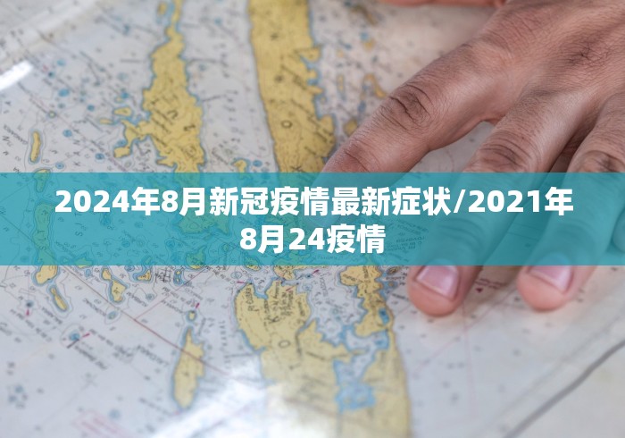2024年8月新冠疫情最新症状/2021年8月24疫情