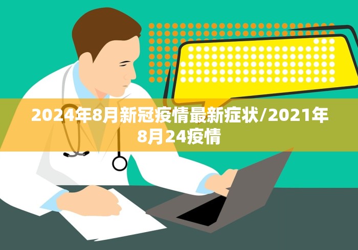 2024年8月新冠疫情最新症状/2021年8月24疫情