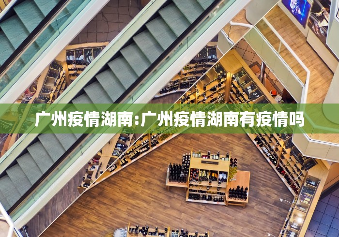 广州疫情湖南:广州疫情湖南有疫情吗