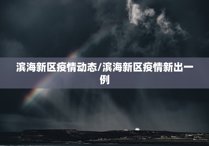 滨海新区疫情动态/滨海新区疫情新出一例