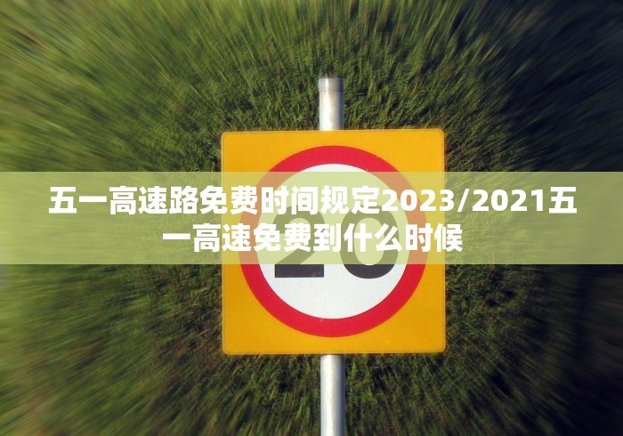 五一高速路免费时间规定2023/2021五一高速免费到什么时候
