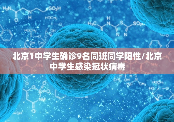 北京1中学生确诊9名同班同学阳性/北京中学生感染冠状病毒
