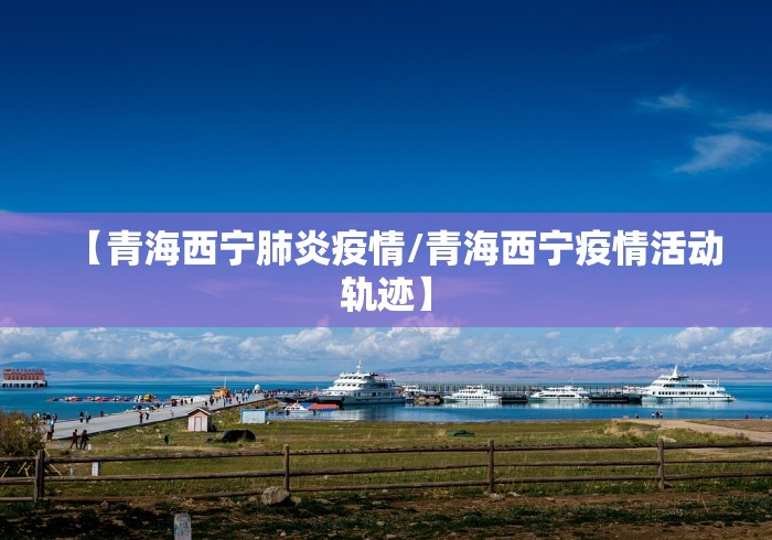 【青海西宁肺炎疫情/青海西宁疫情活动轨迹】