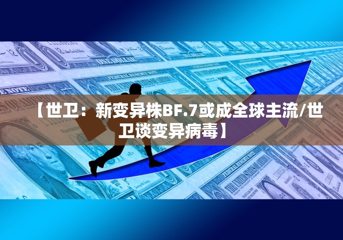 【世卫：新变异株BF.7或成全球主流/世卫谈变异病毒】