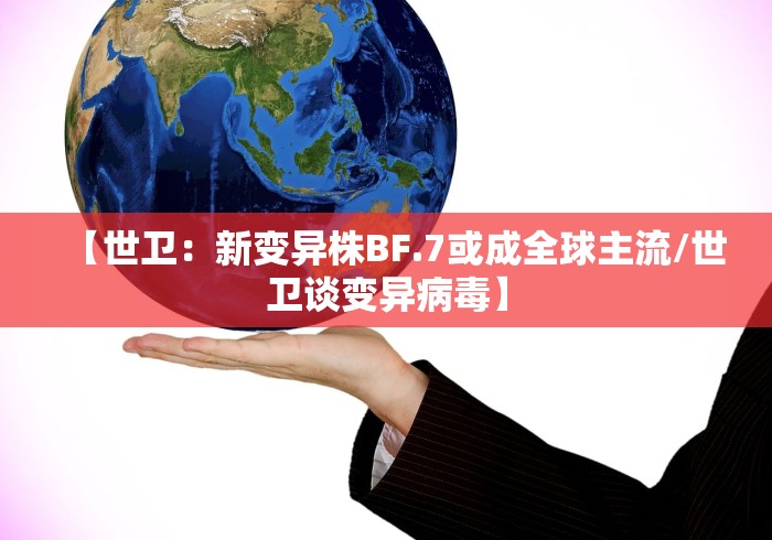 【世卫：新变异株BF.7或成全球主流/世卫谈变异病毒】