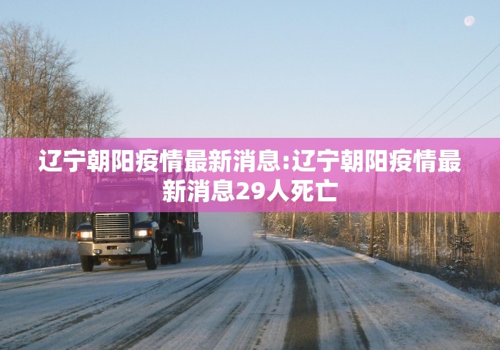 辽宁朝阳疫情最新消息:辽宁朝阳疫情最新消息29人死亡