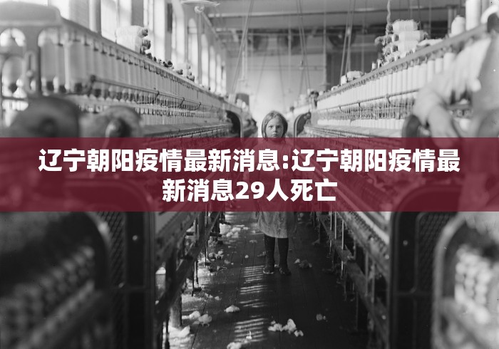 辽宁朝阳疫情最新消息:辽宁朝阳疫情最新消息29人死亡