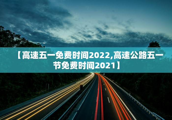 【高速五一免费时间2022,高速公路五一节免费时间2021】