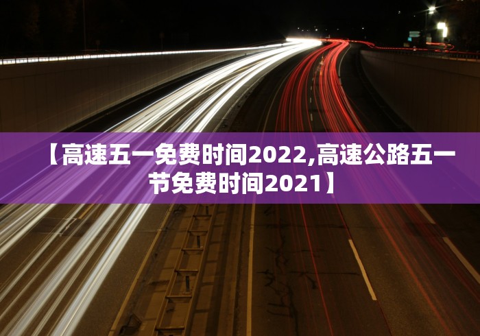 【高速五一免费时间2022,高速公路五一节免费时间2021】