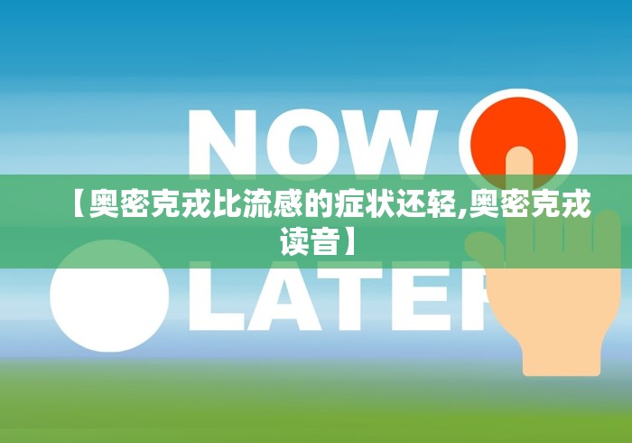 【奥密克戎比流感的症状还轻,奥密克戎读音】