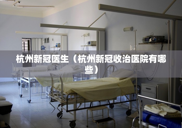 杭州新冠医生（杭州新冠收治医院有哪些）