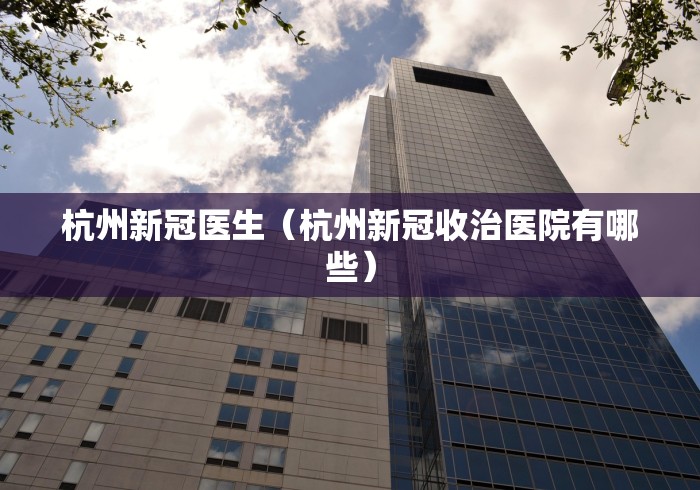 杭州新冠医生（杭州新冠收治医院有哪些）