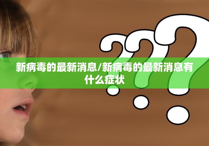 新病毒的最新消息/新病毒的最新消息有什么症状