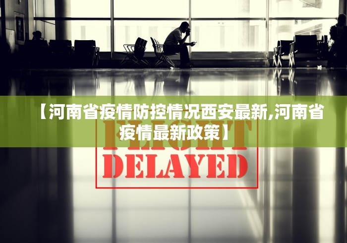 【河南省疫情防控情况西安最新,河南省疫情最新政策】