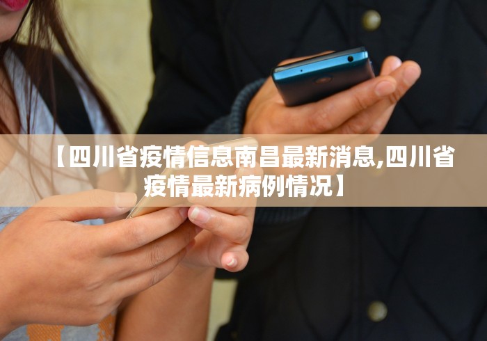 【四川省疫情信息南昌最新消息,四川省疫情最新病例情况】
