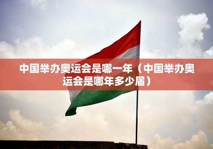 中国举办奥运会是哪一年（中国举办奥运会是哪年多少届）