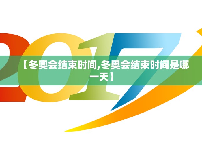 【冬奥会结束时间,冬奥会结束时间是哪一天】