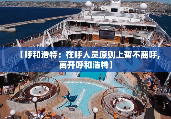 【呼和浩特：在呼人员原则上暂不离呼,离开呼和浩特】