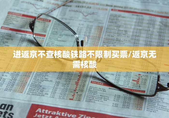 进返京不查核酸铁路不限制买票/返京无需核酸