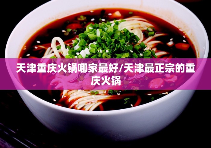 天津重庆火锅哪家最好/天津最正宗的重庆火锅