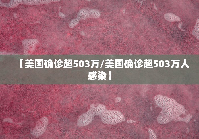 【美国确诊超503万/美国确诊超503万人感染】