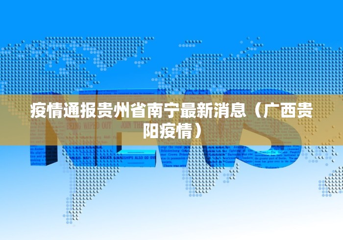 疫情通报贵州省南宁最新消息（广西贵阳疫情）