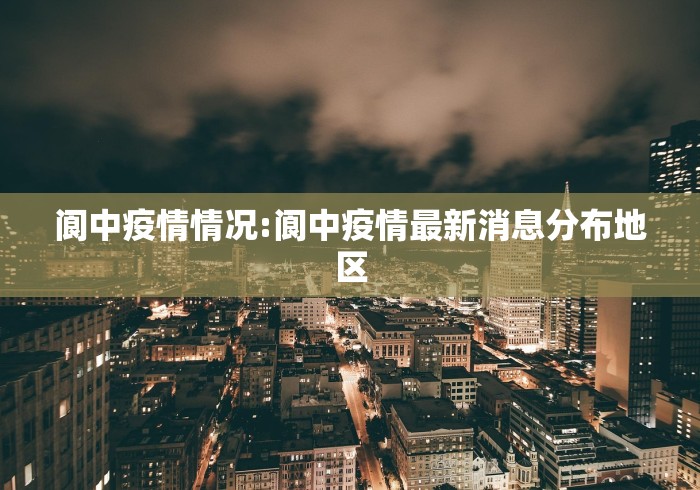 阆中疫情情况:阆中疫情最新消息分布地区 阆中疫情情况:阆中疫情最新消息分布地区