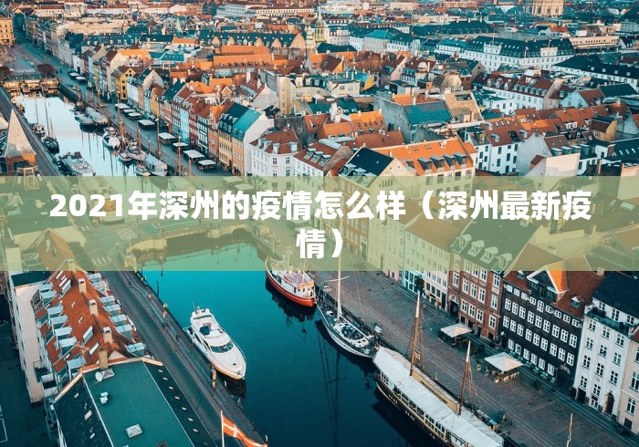 2021年深州的疫情怎么样(深州最新疫情) 2021年深州的疫情怎么样(深州最新疫情)