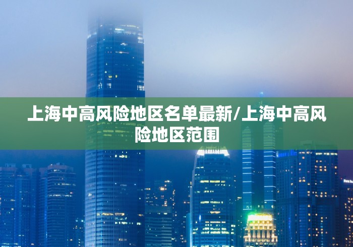 上海中高风险地区名单最新/上海中高风险地区范围 上海中高风险地区名单最新/上海中高风险地区范围