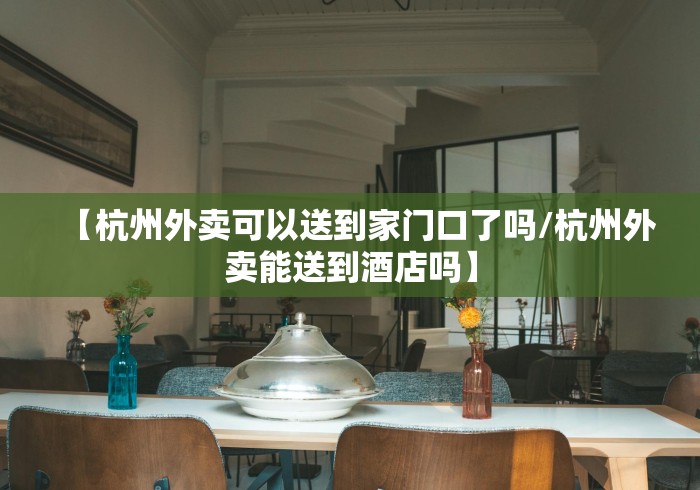 【杭州外卖可以送到家门口了吗/杭州外卖能送到酒店吗】