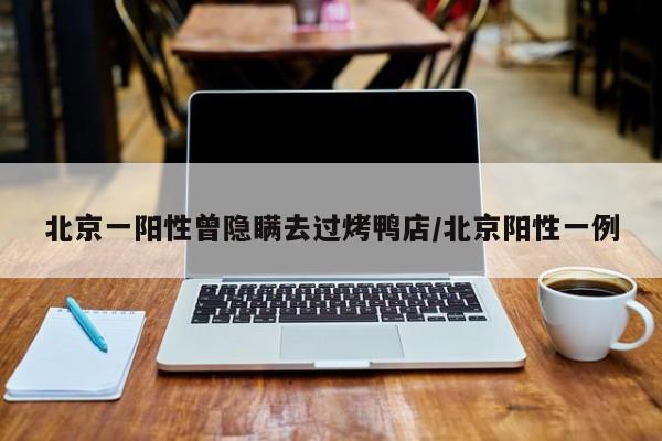 北京一阳性曾隐瞒去过烤鸭店/北京阳性一例