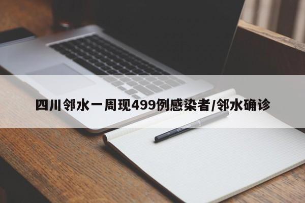 四川邻水一周现499例感染者/邻水确诊