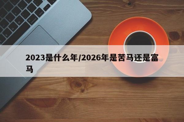 2023是什么年/2026年是苦马还是富马