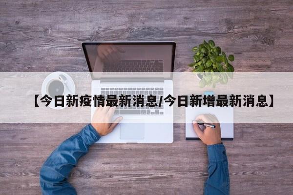 【今日新疫情最新消息/今日新增最新消息】
