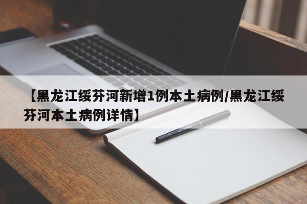 【黑龙江绥芬河新增1例本土病例/黑龙江绥芬河本土病例详情】
