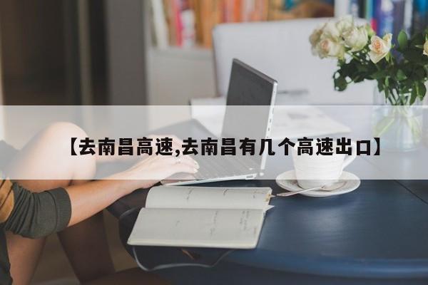 【去南昌高速,去南昌有几个高速出口】