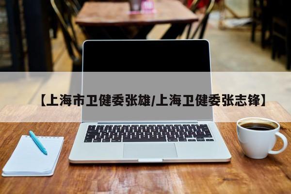 【上海市卫健委张雄/上海卫健委张志锋】