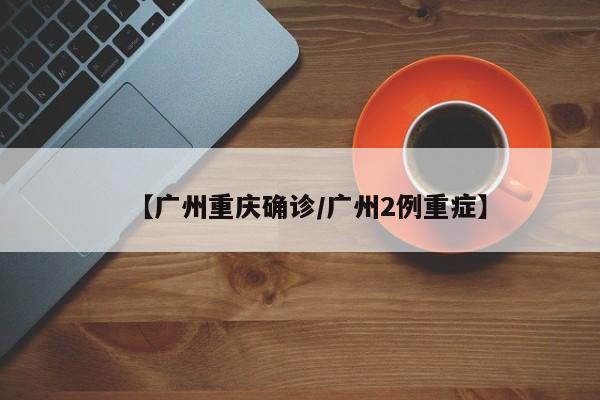【广州重庆确诊/广州2例重症】
