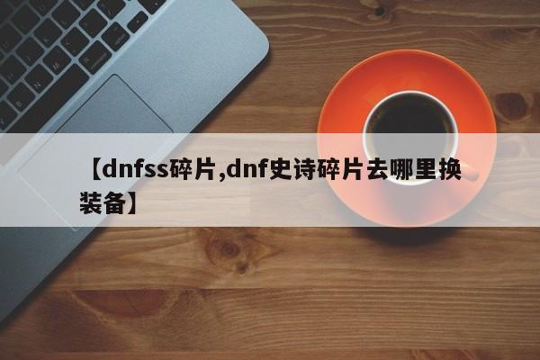 【dnfss碎片,dnf史诗碎片去哪里换装备】