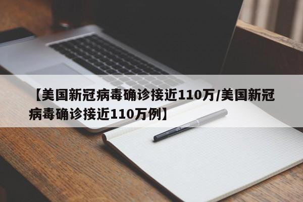 【美国新冠病毒确诊接近110万/美国新冠病毒确诊接近110万例】