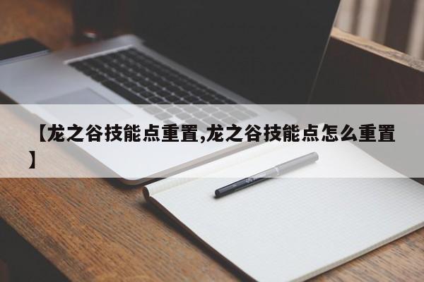 【龙之谷技能点重置,龙之谷技能点怎么重置】