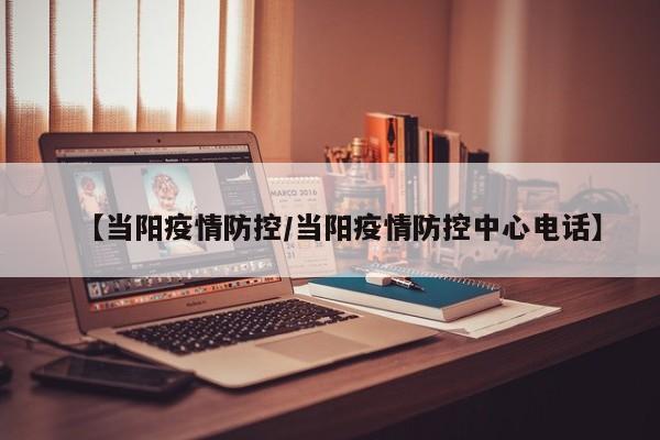 【当阳疫情防控/当阳疫情防控中心电话】
