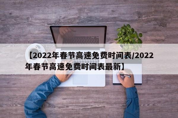 【2022年春节高速免费时间表/2022年春节高速免费时间表最新】