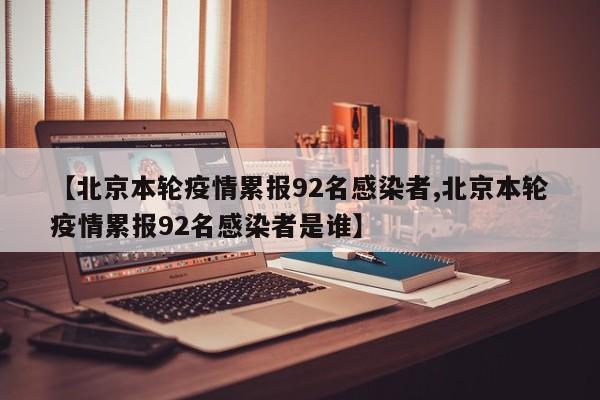 【北京本轮疫情累报92名感染者,北京本轮疫情累报92名感染者是谁】