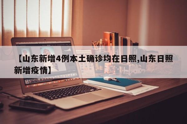 【山东新增4例本土确诊均在日照,山东日照新增疫情】