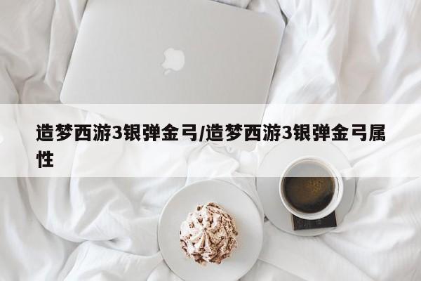 造梦西游3银弹金弓/造梦西游3银弹金弓属性