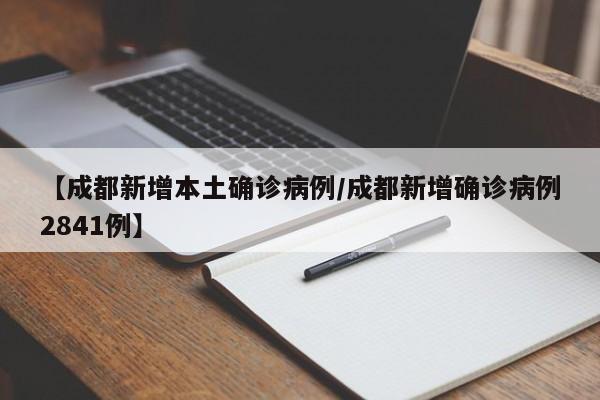 【成都新增本土确诊病例/成都新增确诊病例2841例】