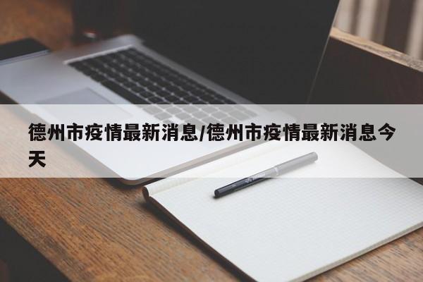 德州市疫情最新消息/德州市疫情最新消息今天