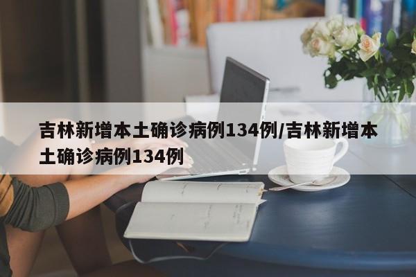 吉林新增本土确诊病例134例/吉林新增本土确诊病例134例