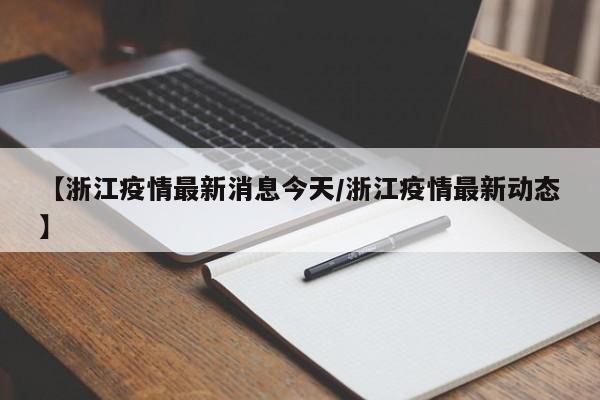 【浙江疫情最新消息今天/浙江疫情最新动态】